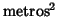 $\mbox{metros}^2$