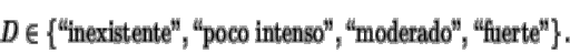 \begin{displaymath}D \in \left\{
\mbox{\lq\lq inexistente''},\mbox{\lq\lq poco intenso''},
\mbox{\lq\lq moderado''},\mbox{\lq\lq fuerte''}\right\}.
\end{displaymath}