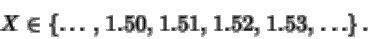 \begin{displaymath}X \in \left\{ \dots\, ,\, 1.50, \, 1.51, \, 1.52, \,1.53, \,
\dots\right\}.
\end{displaymath}