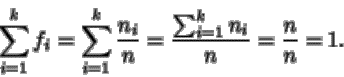 \begin{displaymath}\sum_{i=1}^k f_i = \sum_{i=1}^k \frac{n_i}{n} =
\frac{\sum_{i=1}^k n_i}{n} = \frac{n}{n}=1.
\end{displaymath}