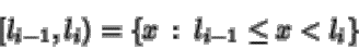 \begin{displaymath}\left[l_{i-1} , l_{i}\right) = \left\{ x \: : \: l_{i-1} \leq x < l_i \right\}
\end{displaymath}