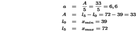 \begin{eqnarray}\html{eqn1}a&=&\frac{A}{5} = \frac{33}{5}= 6,6 \nonumber
\\
A&=...
...\\
l_0&=& x_{min}= 39 \nonumber
\\
l_5&=& x_{max}= 72 \nonumber
\end{eqnarray}