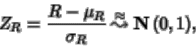 \begin{displaymath}Z_R =\frac{ R-\mu_R}{\sigma_R} {\: \stackrel{\approx}{\leadsto}\:}{ {{\bf N} \left( 0,1 \right)} },
\end{displaymath}
