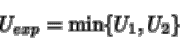 \begin{displaymath}U_{exp}=\min\{U_1,U_2\}
\end{displaymath}