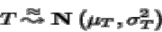 \begin{displaymath}T{\: \stackrel{\approx}{\leadsto}\:}{ {{\bf N} \left( \mu_T,\sigma_T^2 \right)} }
\end{displaymath}
